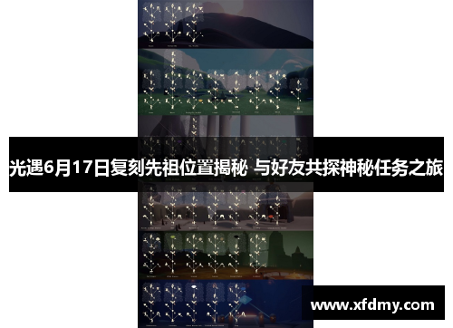 光遇6月17日复刻先祖位置揭秘 与好友共探神秘任务之旅 光遇6月17日复刻先祖位置揭秘 与好友共探神秘任务之旅