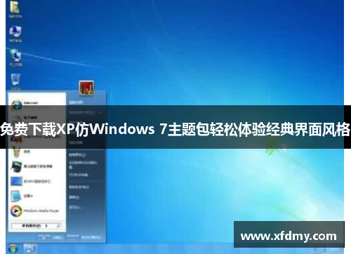 免费下载XP仿Windows 7主题包轻松体验经典界面风格 免费下载XP仿Windows 7主题包轻松体验经典界面风格